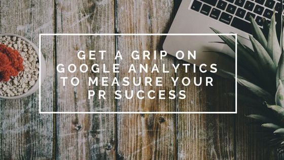 get a grip on Google analytics to measure your PR success